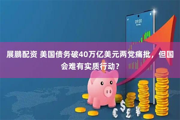 展鵬配资 美国债务破40万亿美元两党痛批，但国会难有实质行动？