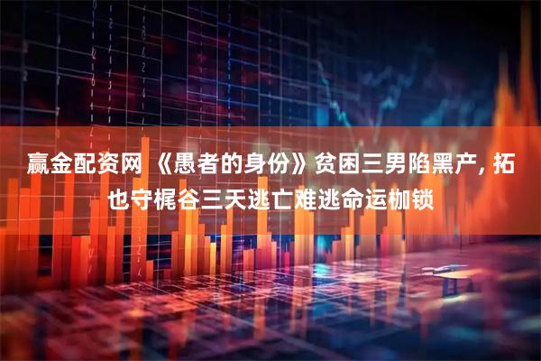 赢金配资网 《愚者的身份》贫困三男陷黑产, 拓也守梶谷三天逃亡难逃命运枷锁